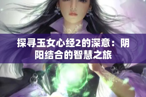 探寻玉女心经2的深意：阴阳结合的智慧之旅