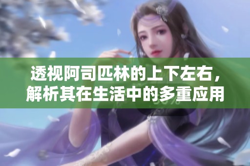透视阿司匹林的上下左右，解析其在生活中的多重应用与影响