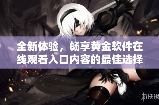 全新体验，畅享黄金软件在线观看入口内容的最佳选择