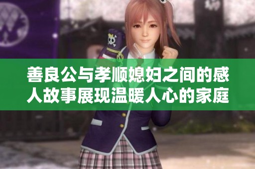 善良公与孝顺媳妇之间的感人故事展现温暖人心的家庭情谊