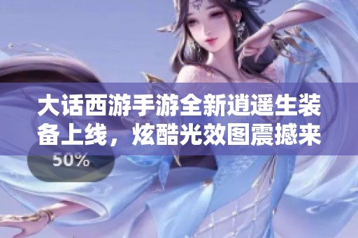 大话西游手游全新逍遥生装备上线，炫酷光效图震撼来袭