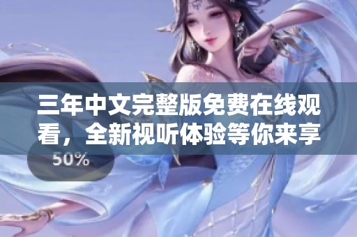 三年中文完整版免费在线观看，全新视听体验等你来享受