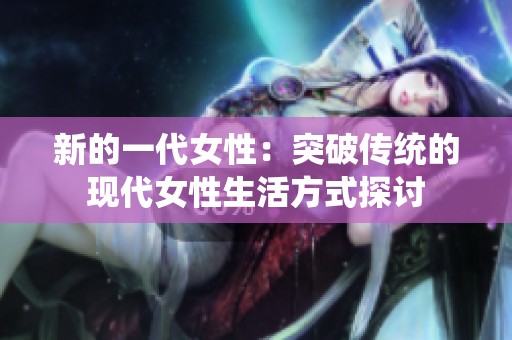 新的一代女性：突破传统的现代女性生活方式探讨