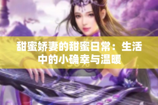 甜蜜娇妻的甜蜜日常：生活中的小确幸与温暖