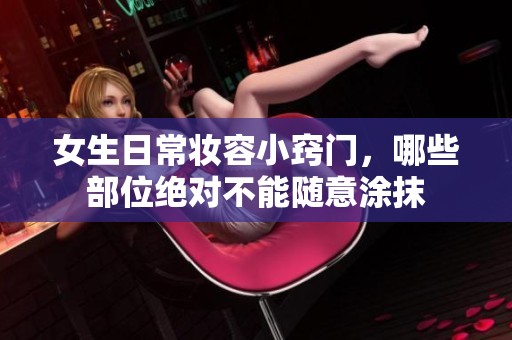女生日常妆容小窍门，哪些部位绝对不能随意涂抹
