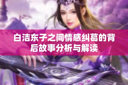 白洁东子之间情感纠葛的背后故事分析与解读