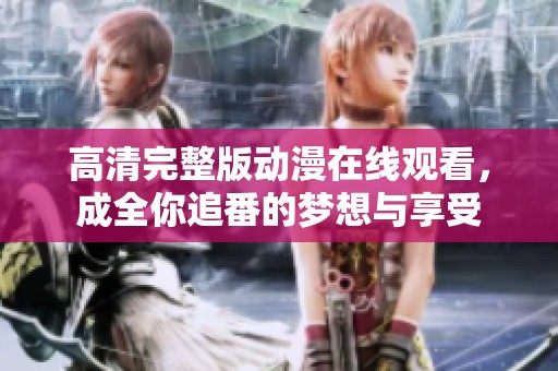 高清完整版动漫在线观看，成全你追番的梦想与享受