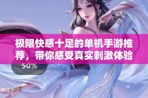 极限快感十足的单机手游推荐，带你感受真实刺激体验