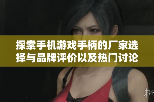 探索手机游戏手柄的厂家选择与品牌评价以及热门讨论主题