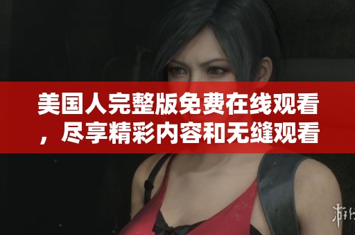 美国人完整版免费在线观看，尽享精彩内容和无缝观看体验