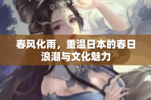 春风化雨，重温日本的春日浪潮与文化魅力