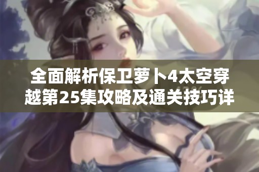 全面解析保卫萝卜4太空穿越第25集攻略及通关技巧详解