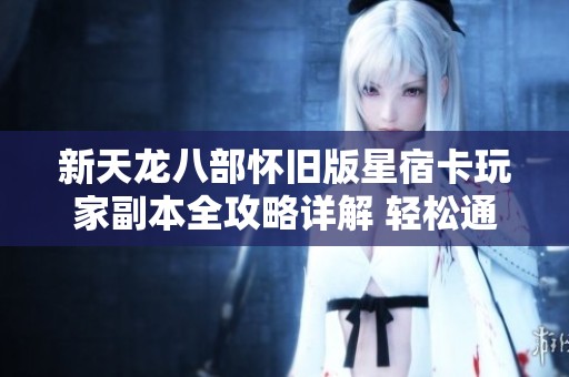 新天龙八部怀旧版星宿卡玩家副本全攻略详解 轻松通关技巧分享