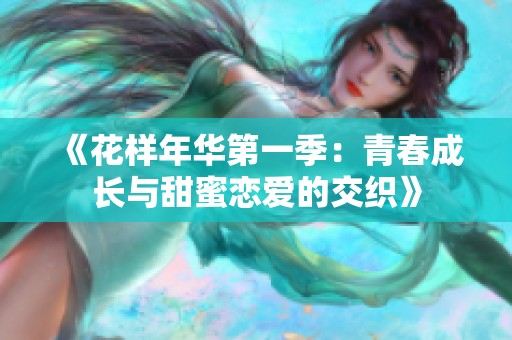 《花样年华第一季：青春成长与甜蜜恋爱的交织》