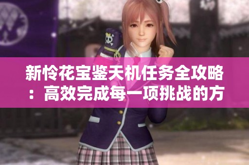 新怜花宝鉴天机任务全攻略：高效完成每一项挑战的方法详解