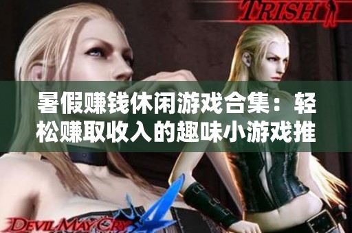 暑假赚钱休闲游戏合集：轻松赚取收入的趣味小游戏推荐