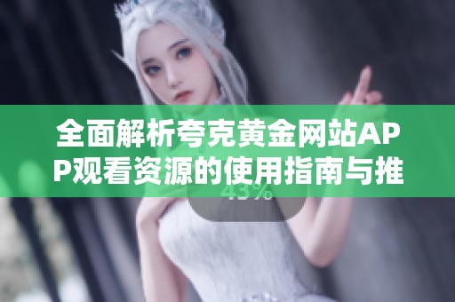 全面解析夸克黄金网站APP观看资源的使用指南与推荐