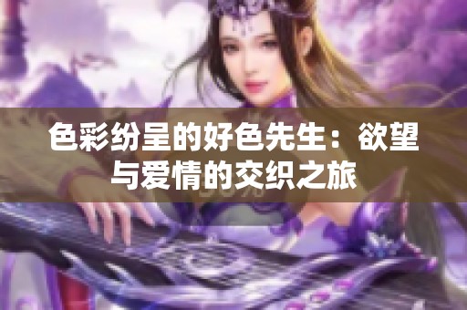 色彩纷呈的好色先生：欲望与爱情的交织之旅