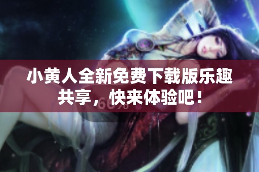 小黄人全新免费下载版乐趣共享，快来体验吧！