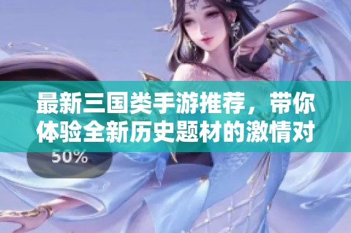 最新三国类手游推荐，带你体验全新历史题材的激情对决