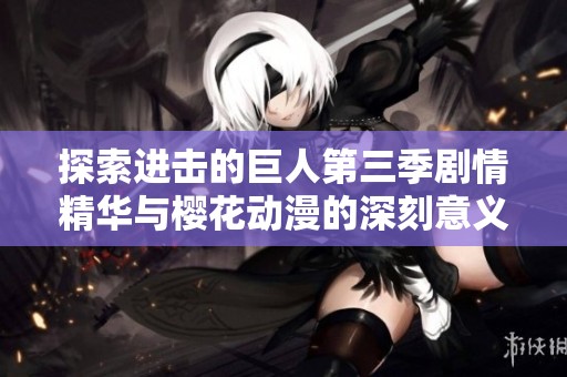 探索进击的巨人第三季剧情精华与樱花动漫的深刻意义