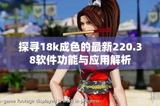探寻18k成色的最新220.38软件功能与应用解析