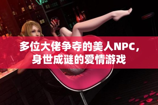 多位大佬争夺的美人NPC，身世成谜的爱情游戏