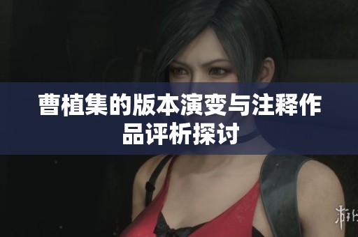 曹植集的版本演变与注释作品评析探讨