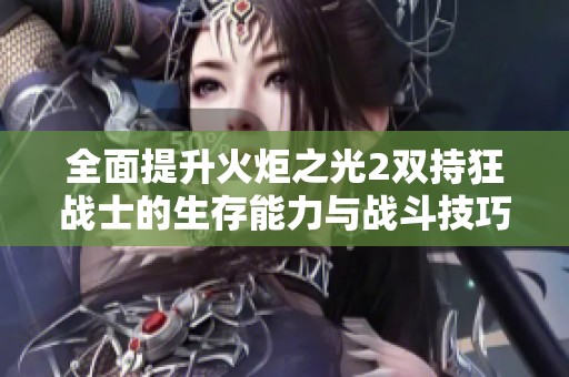 全面提升火炬之光2双持狂战士的生存能力与战斗技巧解析