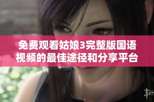 免费观看姑娘3完整版国语视频的最佳途径和分享平台