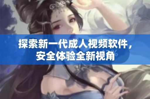 探索新一代成人视频软件，安全体验全新视角