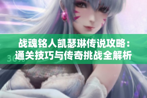 战魂铭人凯瑟琳传说攻略：通关技巧与传奇挑战全解析