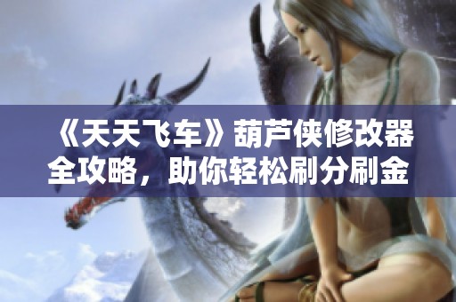 《天天飞车》葫芦侠修改器全攻略，助你轻松刷分刷金币秘籍解析