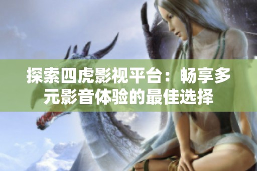 探索四虎影视平台：畅享多元影音体验的最佳选择
