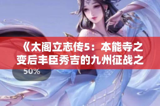 《太阁立志传5：本能寺之变后丰臣秀吉的九州征战之路探秘》
