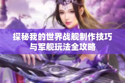 探秘我的世界战舰制作技巧与军舰玩法全攻略