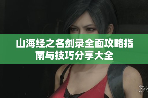 山海经之名剑录全面攻略指南与技巧分享大全
