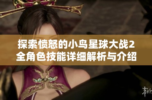 探索愤怒的小鸟星球大战2全角色技能详细解析与介绍