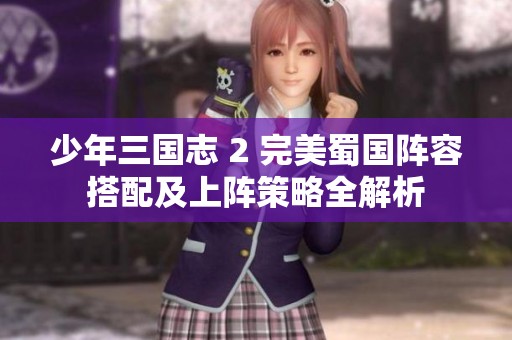 少年三国志 2 完美蜀国阵容搭配及上阵策略全解析