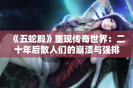 《五蛇殿》重现传奇世界：二十年后散人们的崩溃与强排齐飞
