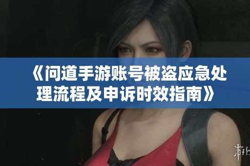 《问道手游账号被盗应急处理流程及申诉时效指南》