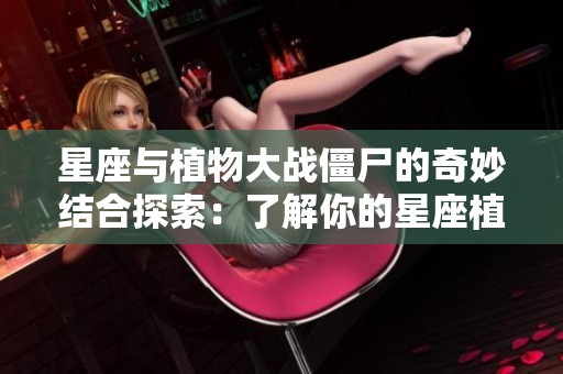 星座与植物大战僵尸的奇妙结合探索：了解你的星座植物能力