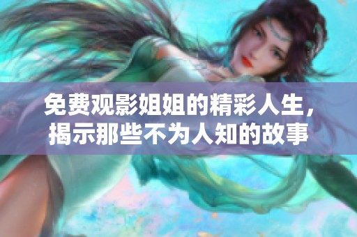 免费观影姐姐的精彩人生，揭示那些不为人知的故事