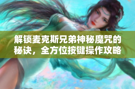 解锁麦克斯兄弟神秘魔咒的秘诀，全方位按键操作攻略揭秘