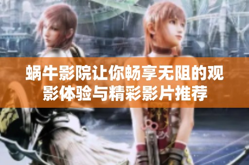 蜗牛影院让你畅享无阻的观影体验与精彩影片推荐