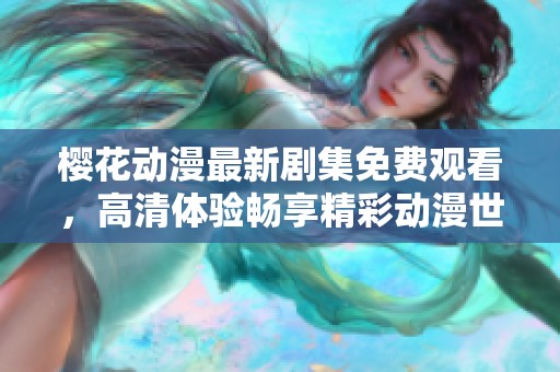 樱花动漫最新剧集免费观看，高清体验畅享精彩动漫世界