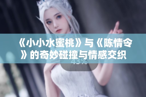《小小水蜜桃》与《陈情令》的奇妙碰撞与情感交织
