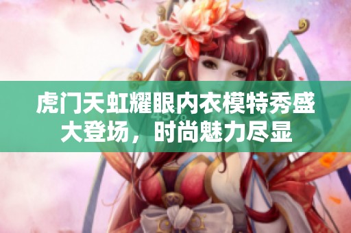 虎门天虹耀眼内衣模特秀盛大登场，时尚魅力尽显