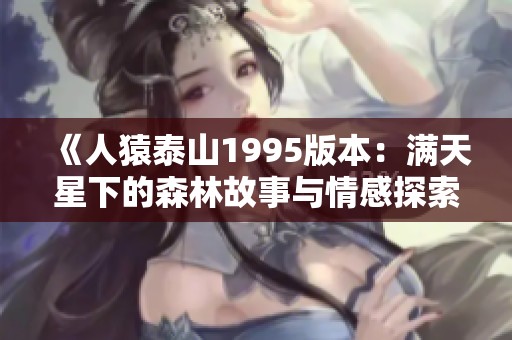《人猿泰山1995版本：满天星下的森林故事与情感探索》