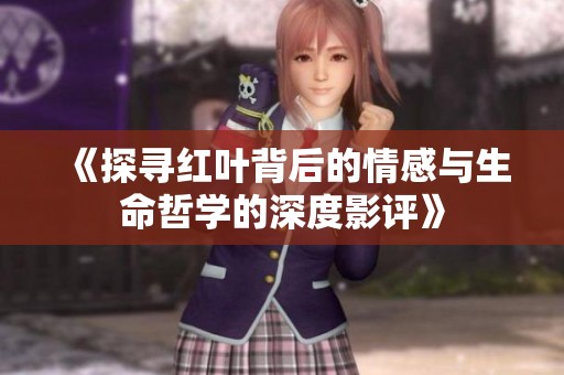 《探寻红叶背后的情感与生命哲学的深度影评》